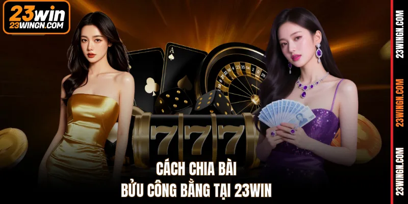 Cách chia bài bửu công bằng tại 23WIN 