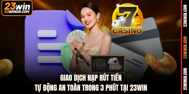 Giao dịch nạp rút tiền tự động an toàn trong 3 phút tại 23WIN 