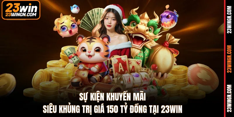 Sự kiện khuyến mãi siêu khủng trị giá 150 tỷ đồng tại 23WIN 