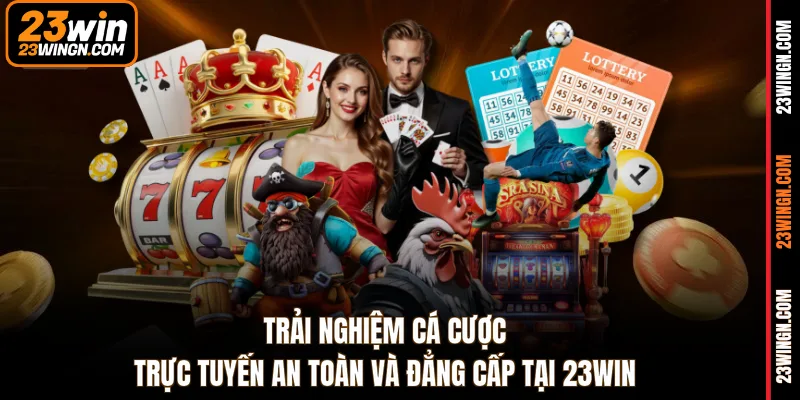 Trải nghiệm cá cược trực tuyến an toàn và đẳng cấp tại 23WIN 